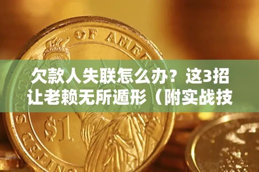 北京欠款人失联怎么办？这3招让老赖无所遁形（附实战技巧）