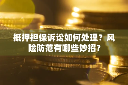 北京抵押担保诉讼如何处理？风险防范有哪些妙招？