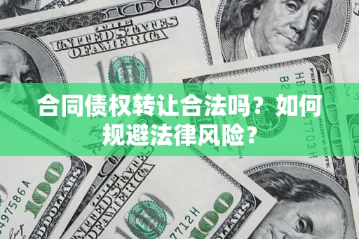 北京合同债权转让合法吗？如何规避法律风险？
