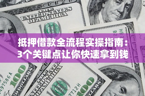 北京抵押借款全流程实操指南：3个关键点让你快速拿到钱