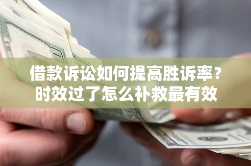 北京借款诉讼如何提高胜诉率？时效过了怎么补救最有效
