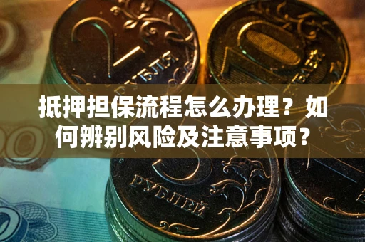 北京抵押担保流程怎么办理？如何辨别风险及注意事项？