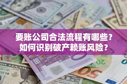 北京要账公司合法流程有哪些？如何识别破产赖账风险？