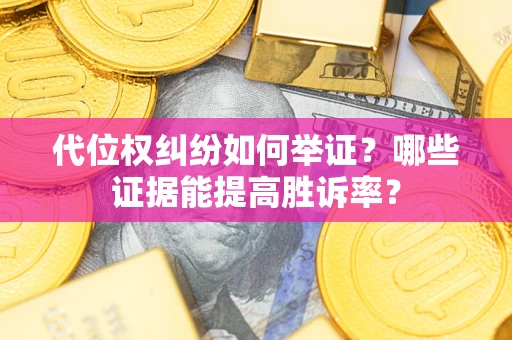 北京代位权纠纷如何举证？哪些证据能提高胜诉率？