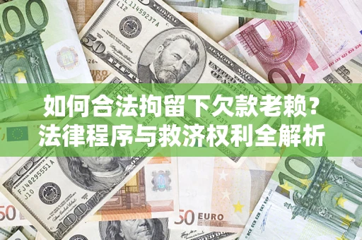 北京如何合法拘留下欠款老赖？法律程序与救济权利全解析