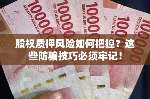 北京股权质押风险如何把控？这些防骗技巧必须牢记！