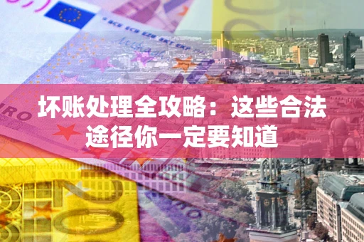 北京坏账处理全攻略：这些合法途径你一定要知道