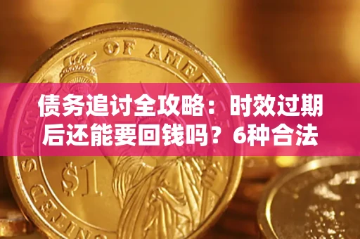 北京债务追讨全攻略：时效过期后还能要回钱吗？6种合法手段助你维权