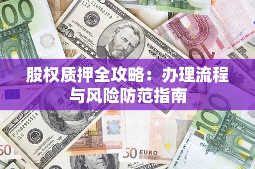 北京股权质押全攻略：办理流程与风险防范指南