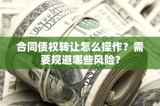北京合同债权转让怎么操作？需要规避哪些风险？