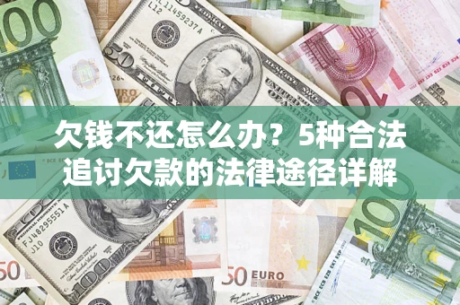 北京欠钱不还怎么办？5种合法追讨欠款的法律途径详解