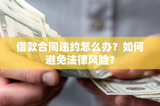北京借款合同违约怎么办？如何避免法律风险？