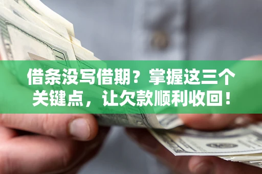 北京借条没写借期？掌握这三个关键点，让欠款顺利收回！