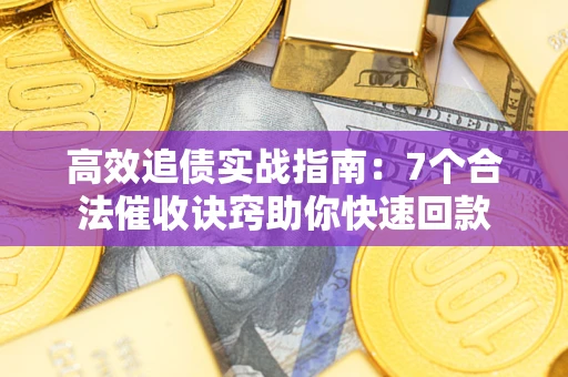北京高效追债实战指南：7个合法催收诀窍助你快速回款