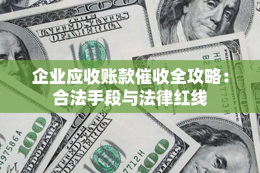 北京企业应收账款催收全攻略：合法手段与法律红线
