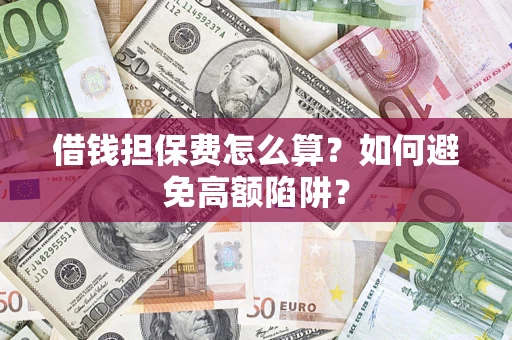 北京借钱担保费怎么算？如何避免高额陷阱？