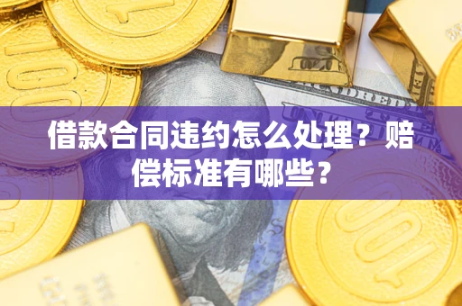 北京借款合同违约怎么处理？赔偿标准有哪些？