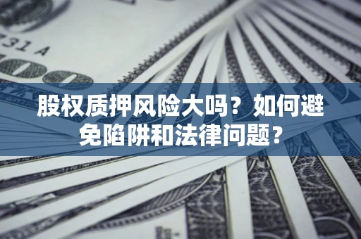 北京股权质押风险大吗？如何避免陷阱和法律问题？