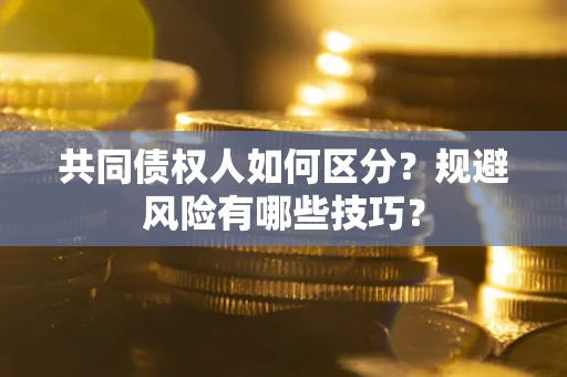 北京共同债权人如何区分？规避风险有哪些技巧？