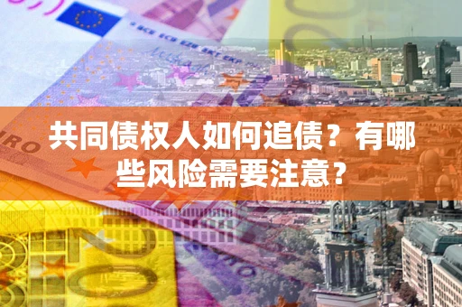 北京共同债权人如何追债？有哪些风险需要注意？