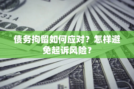 北京债务拘留如何应对？怎样避免起诉风险？