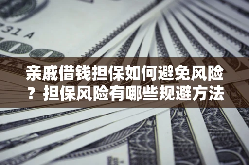 北京亲戚借钱担保如何避免风险？担保风险有哪些规避方法？