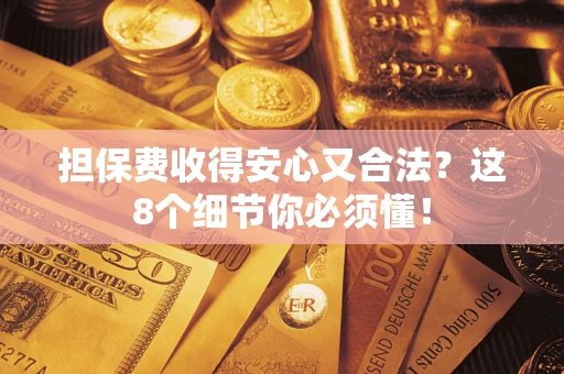 北京担保费收得安心又合法？这8个细节你必须懂！