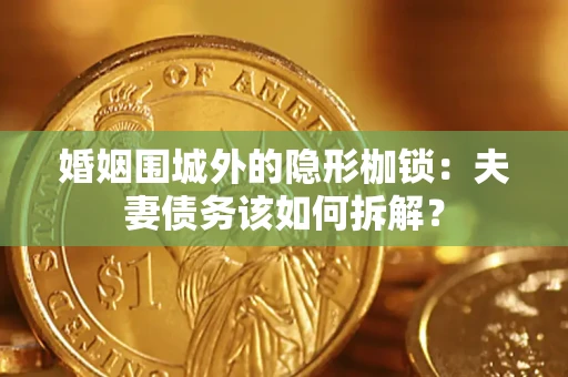 北京婚姻围城外的隐形枷锁：夫妻债务该如何拆解？