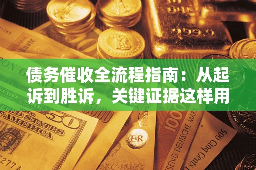 北京债务催收全流程指南：从起诉到胜诉，关键证据这样用