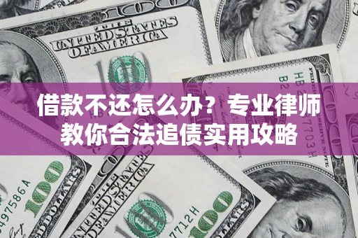 北京借款不还怎么办？专业律师教你合法追债实用攻略
