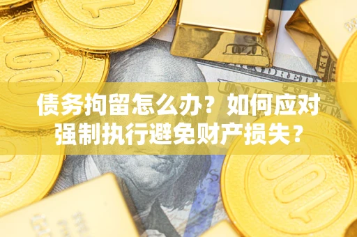 北京债务拘留怎么办？如何应对强制执行避免财产损失？