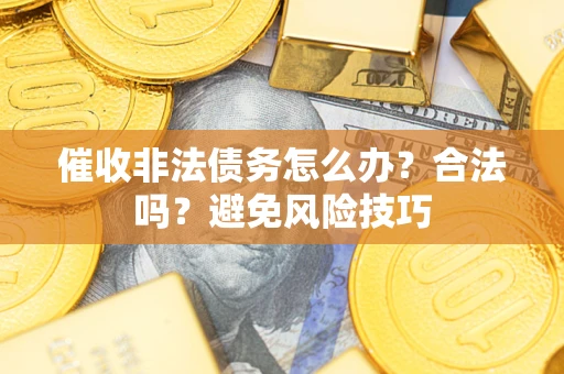 北京催收非法债务怎么办？合法吗？避免风险技巧