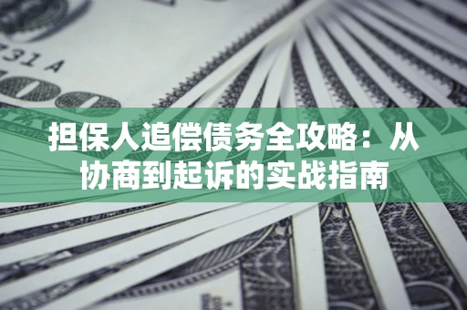 北京担保人追偿债务全攻略:从协商到起诉的实战指南 北京担保人追偿债务全攻略:从协商到起诉的实战指南