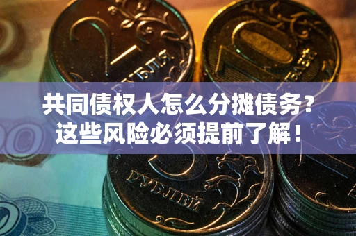 北京共同债权人怎么分摊债务？这些风险必须提前了解！