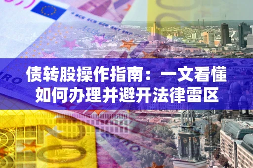 北京债转股操作指南：一文看懂如何办理并避开法律雷区