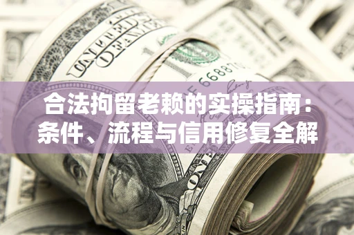 北京合法拘留老赖的实操指南：条件、流程与信用修复全解析