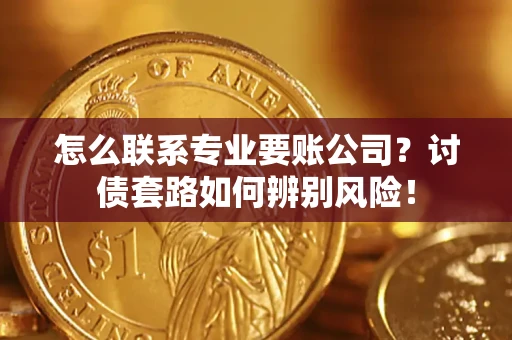 北京怎么联系专业要账公司？讨债套路如何辨别风险！