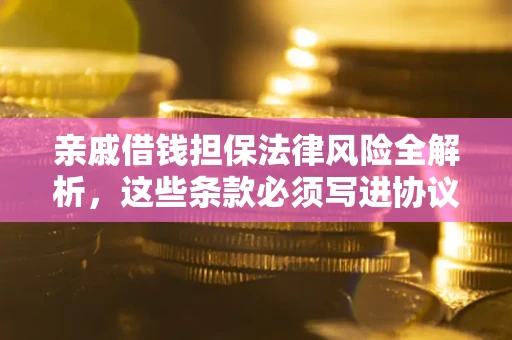 北京亲戚借钱担保法律风险全解析，这些条款必须写进协议