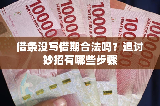 北京借条没写借期合法吗？追讨妙招有哪些步骤