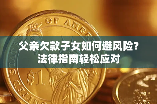 北京父亲欠款子女如何避风险？法律指南轻松应对