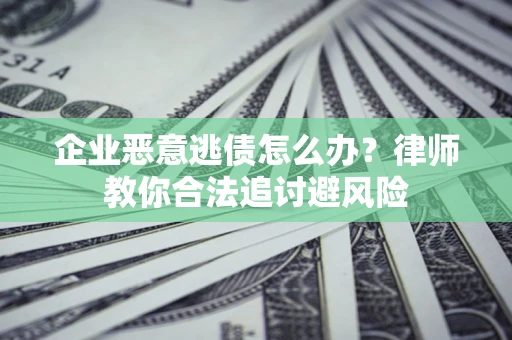 北京企业恶意逃债怎么办？律师教你合法追讨避风险