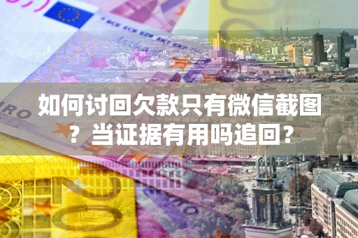 北京如何讨回欠款只有微信截图？当证据有用吗追回？