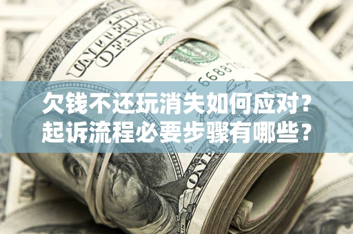 北京欠钱不还玩消失如何应对？起诉流程必要步骤有哪些？