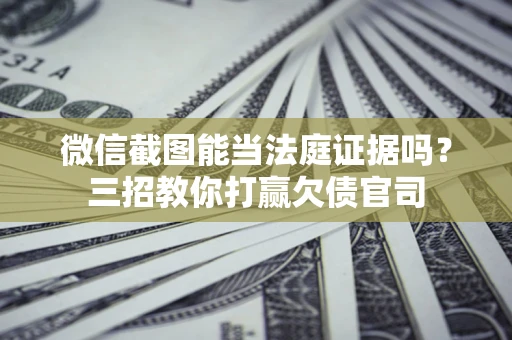 北京微信截图能当法庭证据吗？三招教你打赢欠债官司