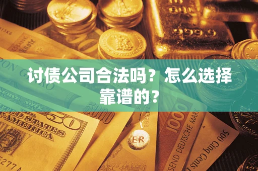 北京讨债公司合法吗？怎么选择靠谱的？