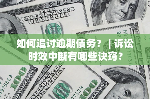 北京如何追讨逾期债务？ | 诉讼时效中断有哪些诀窍？