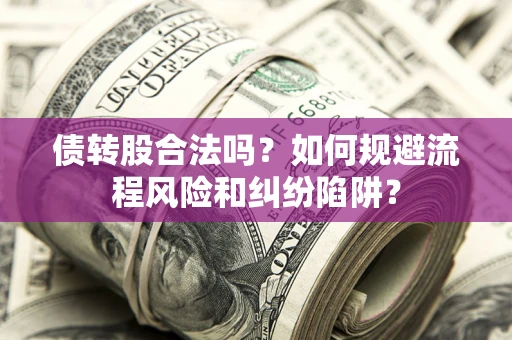 北京债转股合法吗？如何规避流程风险和纠纷陷阱？