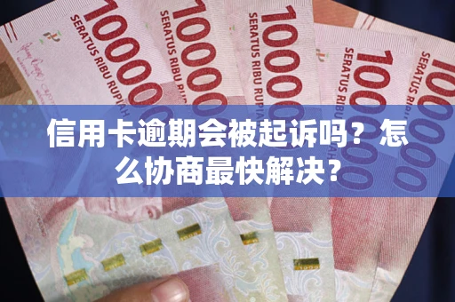 北京信用卡逾期会被起诉吗？怎么协商最快解决？