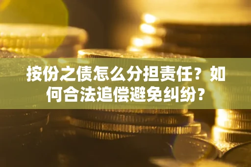 北京按份之债怎么分担责任？如何合法追偿避免纠纷？