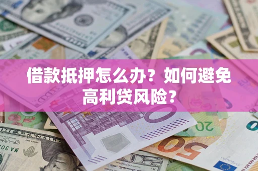 北京借款抵押怎么办？如何避免高利贷风险？